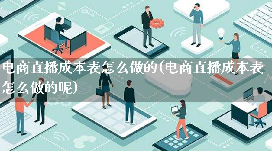 电商直播成本表怎么做的(电商直播成本表怎么做的呢)_https://www.lfyiying.com_港股_第1张