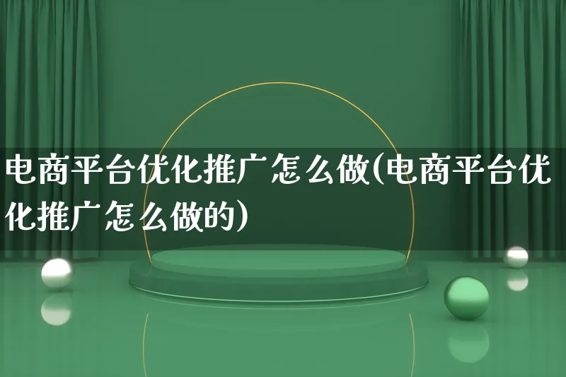 电商平台优化推广怎么做(电商平台优化推广怎么做的)_https://www.lfyiying.com_港股_第1张