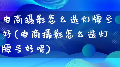 电商摄影怎么选灯牌号好(电商摄影怎么选灯牌号好呢)_https://www.lfyiying.com_港股_第1张