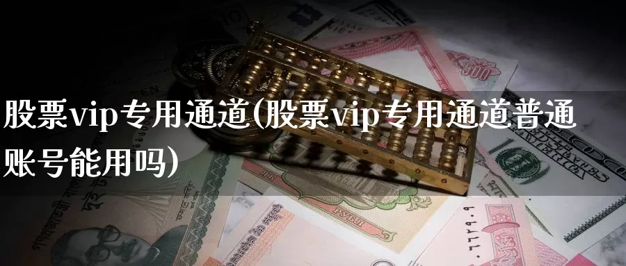 股票vip专用通道(股票vip专用通道普通账号能用吗)_https://www.lfyiying.com_美股_第1张