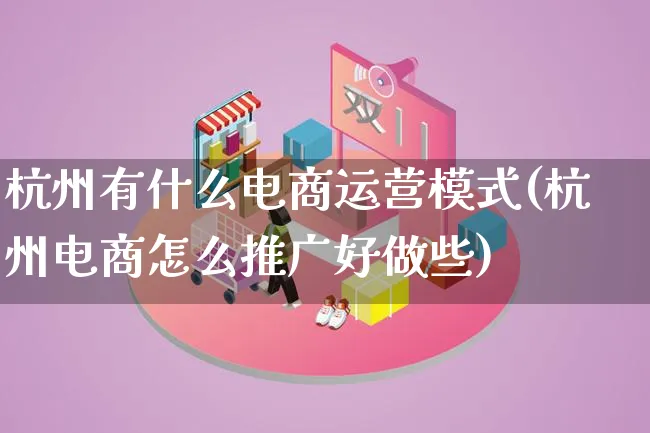 杭州有什么电商运营模式(杭州电商怎么推广好做些)_https://www.lfyiying.com_股票百科_第1张