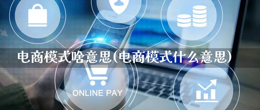 电商模式啥意思(电商模式什么意思)_https://www.lfyiying.com_股票百科_第1张