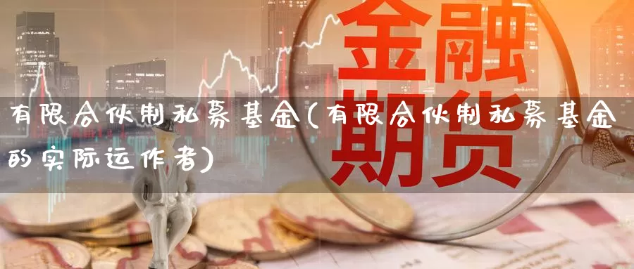 有限合伙制私募基金(有限合伙制私募基金的实际运作者)_https://www.lfyiying.com_美股_第1张