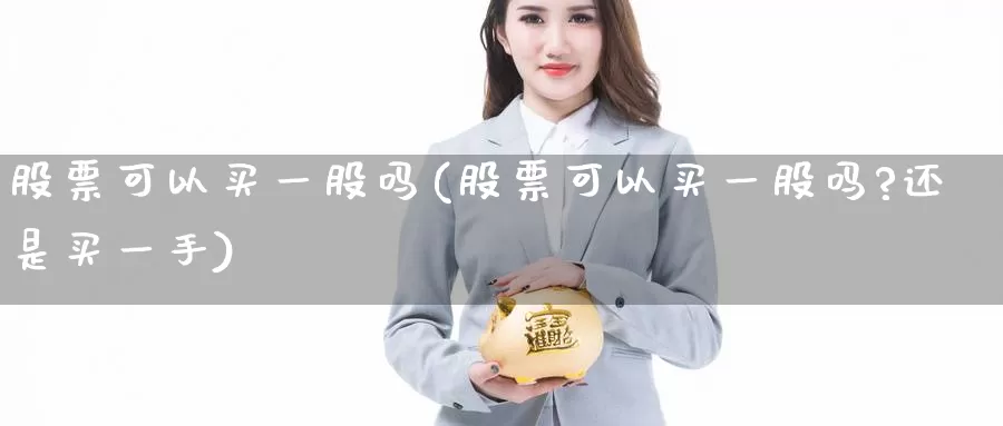 股票可以买一股吗(股票可以买一股吗?还是买一手)_https://www.lfyiying.com_股吧_第1张