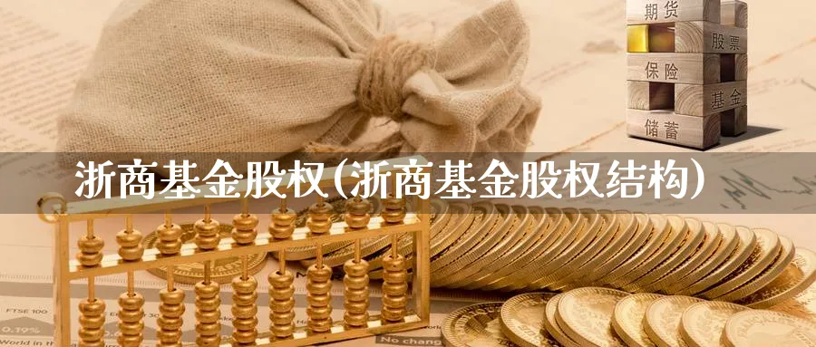 浙商基金股权(浙商基金股权结构)_https://www.lfyiying.com_港股_第1张