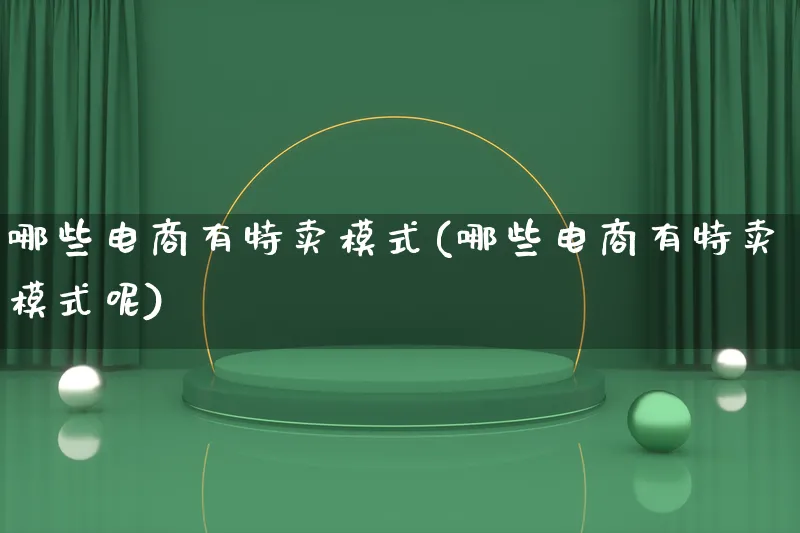 哪些电商有特卖模式(哪些电商有特卖模式呢)_https://www.lfyiying.com_股票百科_第1张