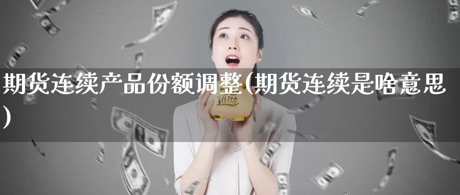 期货连续产品份额调整(期货连续是啥意思)_https://www.lfyiying.com_证券_第1张