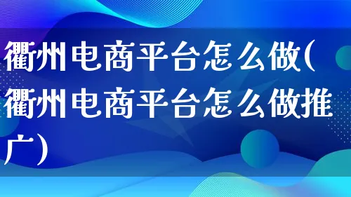 衢州电商平台怎么做(衢州电商平台怎么做推广)_https://www.lfyiying.com_港股_第1张