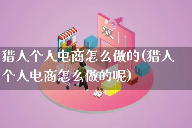 猎人个人电商怎么做的(猎人个人电商怎么做的呢)_https://www.lfyiying.com_港股_第1张