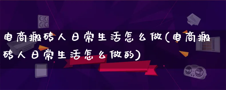 电商搬砖人日常生活怎么做(电商搬砖人日常生活怎么做的)_https://www.lfyiying.com_股票百科_第1张