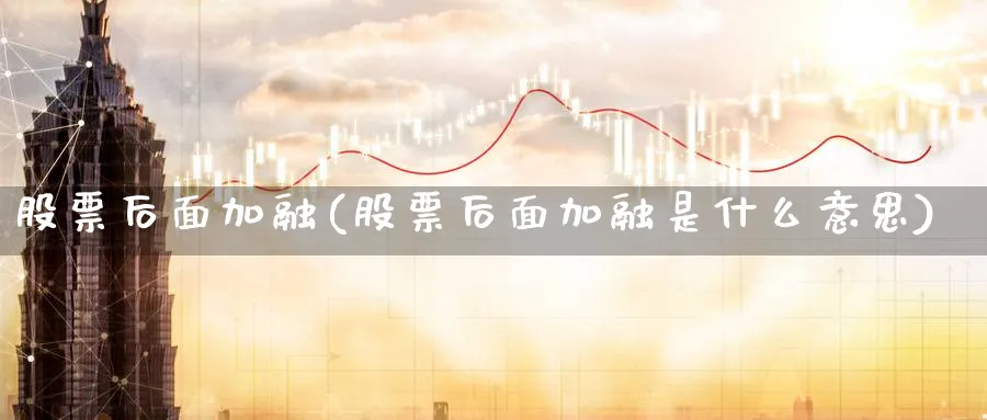 股票后面加融(股票后面加融是什么意思)_https://www.lfyiying.com_个股_第1张