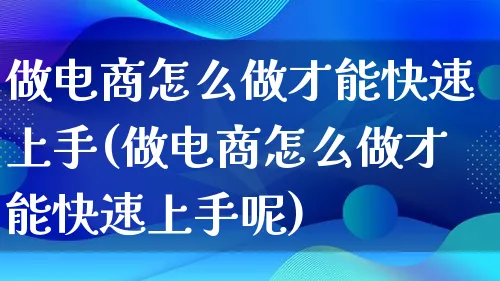 做电商怎么做才能快速上手(做电商怎么做才能快速上手呢)_https://www.lfyiying.com_证券_第1张