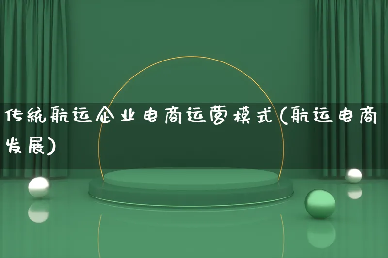 传统航运企业电商运营模式(航运电商发展)_https://www.lfyiying.com_股票百科_第1张