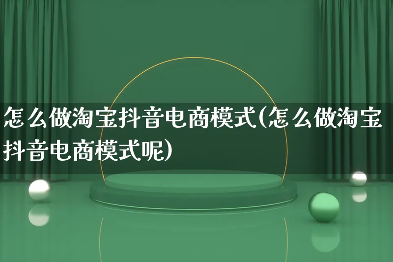 怎么做淘宝抖音电商模式(怎么做淘宝抖音电商模式呢)_https://www.lfyiying.com_个股_第1张