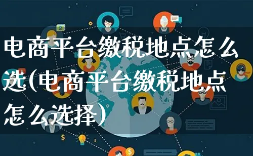 电商平台缴税地点怎么选(电商平台缴税地点怎么选择)_https://www.lfyiying.com_证券_第1张