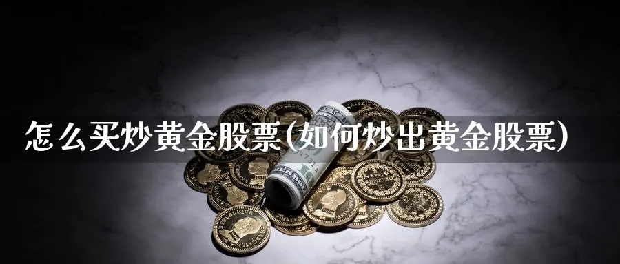 怎么买炒黄金股票(如何炒出黄金股票)_https://www.lfyiying.com_美股_第1张