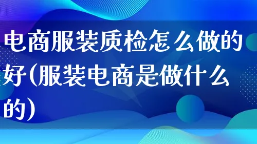 电商服装质检怎么做的好(服装电商是做什么的)_https://www.lfyiying.com_港股_第1张