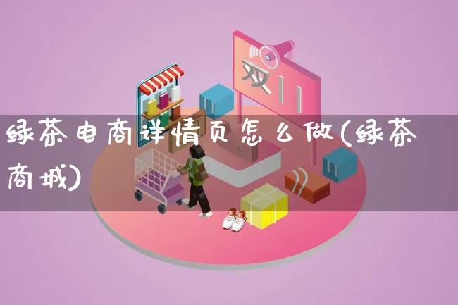 绿茶电商详情页怎么做(绿茶商城)_https://www.lfyiying.com_港股_第1张