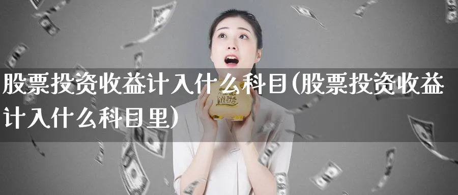 股票投资收益计入什么科目(股票投资收益计入什么科目里)_https://www.lfyiying.com_美股_第1张