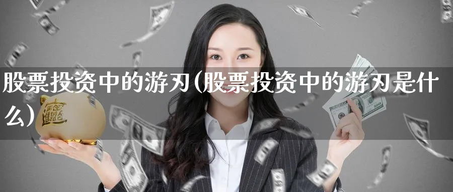 股票投资中的游刃(股票投资中的游刃是什么)_https://www.lfyiying.com_股票百科_第1张