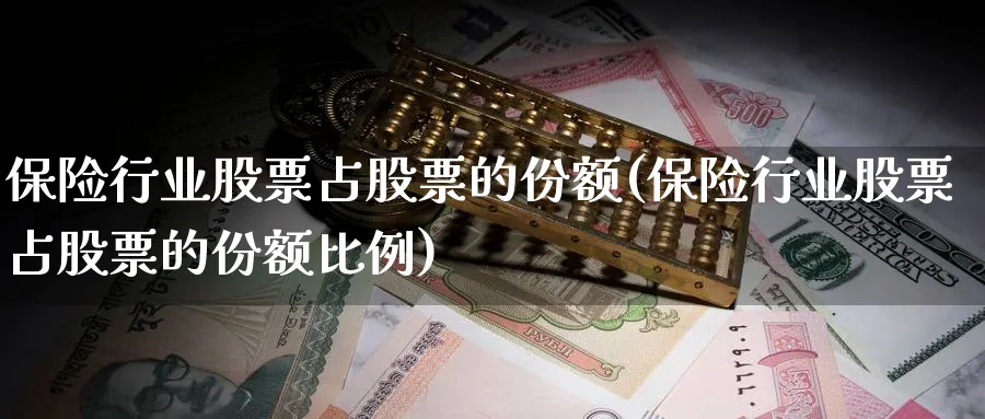 保险行业股票占股票的份额(保险行业股票占股票的份额比例)_https://www.lfyiying.com_个股_第1张