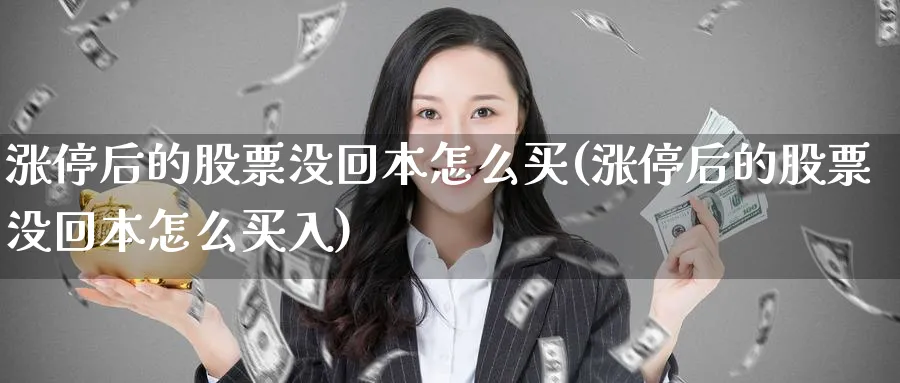 涨停后的股票没回本怎么买(涨停后的股票没回本怎么买入)_https://www.lfyiying.com_个股_第1张