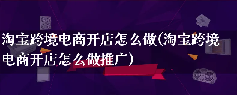 淘宝跨境电商开店怎么做(淘宝跨境电商开店怎么做推广)_https://www.lfyiying.com_新股_第1张