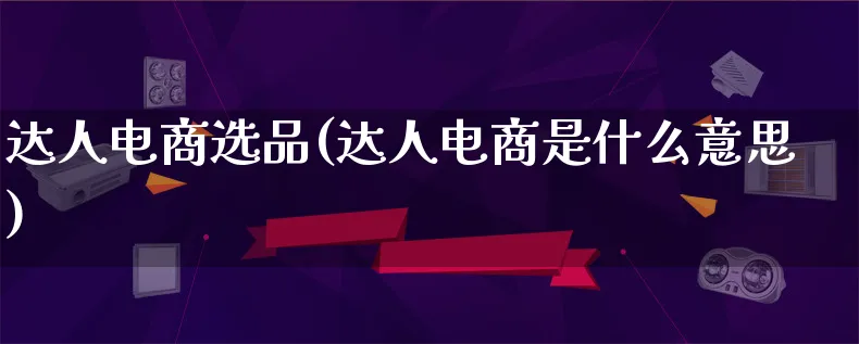 达人电商选品(达人电商是什么意思)_https://www.lfyiying.com_股票百科_第1张