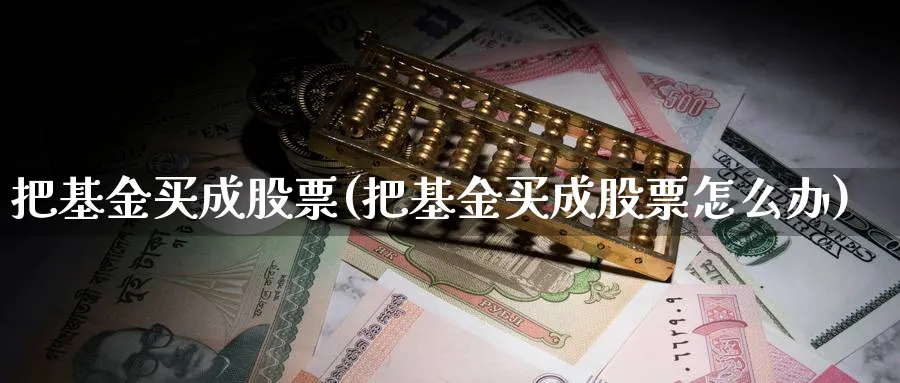 把基金买成股票(把基金买成股票怎么办)_https://www.lfyiying.com_港股_第1张