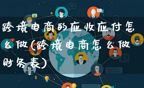 跨境电商的应收应付怎么做(跨境电商怎么做财务表)_https://www.lfyiying.com_新股_第1张