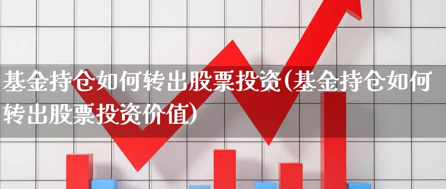 基金持仓如何转出股票投资(基金持仓如何转出股票投资价值)_https://www.lfyiying.com_港股_第1张