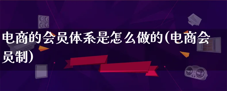 电商的会员体系是怎么做的(电商会员制)_https://www.lfyiying.com_港股_第1张