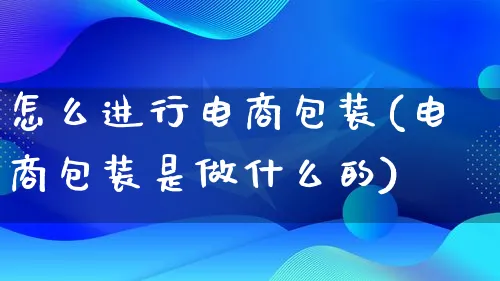 怎么进行电商包装(电商包装是做什么的)_https://www.lfyiying.com_股票百科_第1张