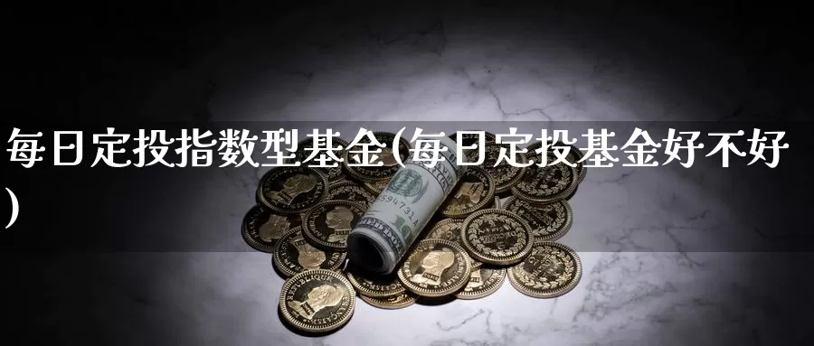 每日定投指数型基金(每日定投基金好不好)_https://www.lfyiying.com_股票百科_第1张