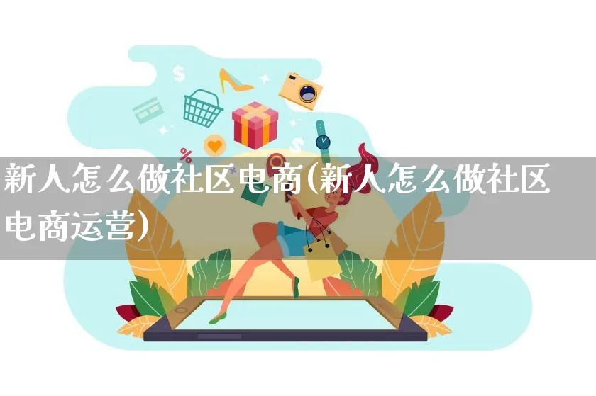 新人怎么做社区电商(新人怎么做社区电商运营)_https://www.lfyiying.com_股票百科_第1张