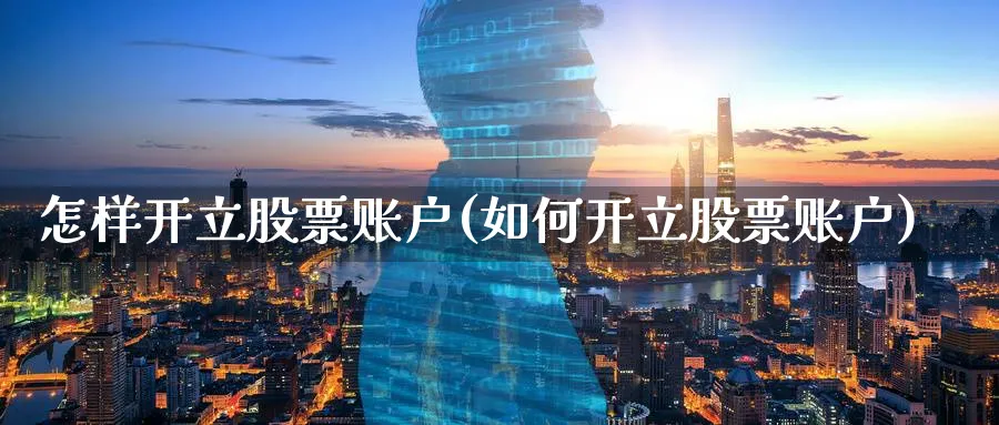 怎样开立股票账户(如何开立股票账户)_https://www.lfyiying.com_证券_第1张