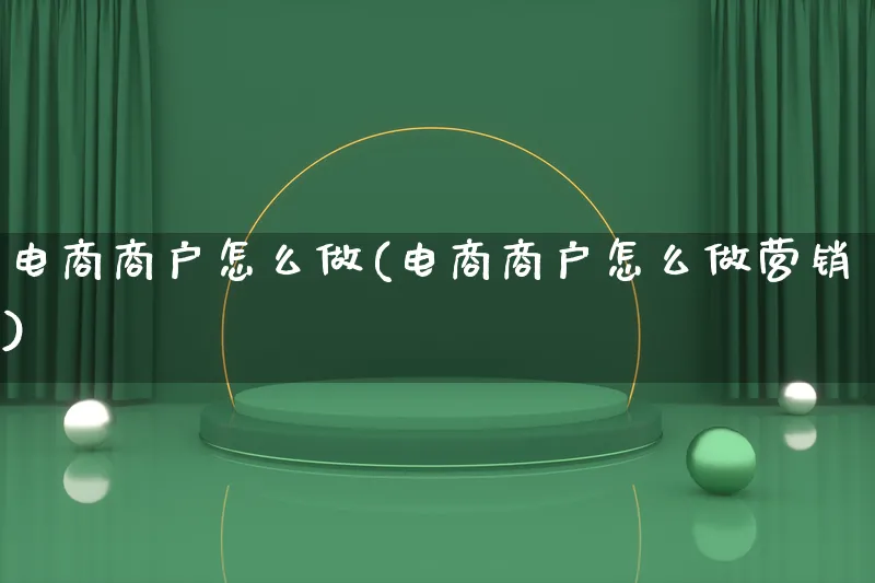 电商商户怎么做(电商商户怎么做营销)_https://www.lfyiying.com_个股_第1张