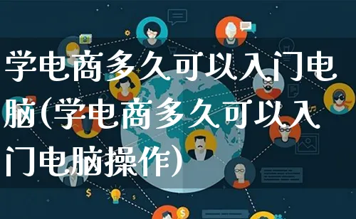 学电商多久可以入门电脑(学电商多久可以入门电脑操作)_https://www.lfyiying.com_个股_第1张