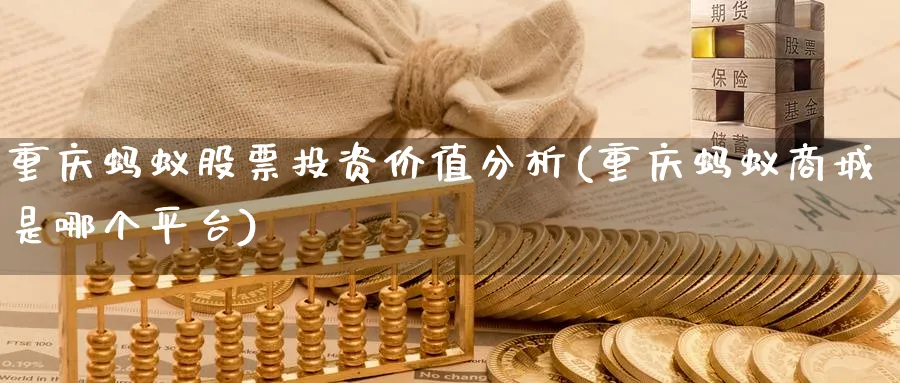 重庆蚂蚁股票投资价值分析(重庆蚂蚁商城是哪个平台)_https://www.lfyiying.com_证券_第1张