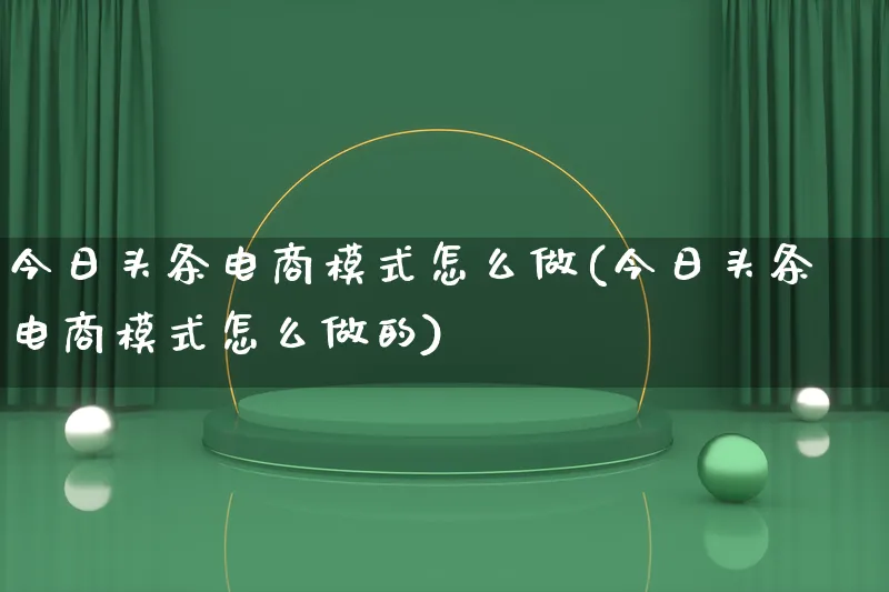 今日头条电商模式怎么做(今日头条电商模式怎么做的)_https://www.lfyiying.com_港股_第1张