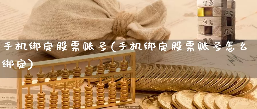 手机绑定股票账号(手机绑定股票账号怎么绑定)_https://www.lfyiying.com_个股_第1张