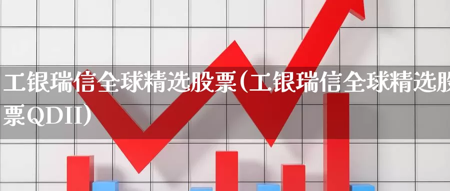 工银瑞信全球精选股票(工银瑞信全球精选股票QDII)_https://www.lfyiying.com_股票百科_第1张