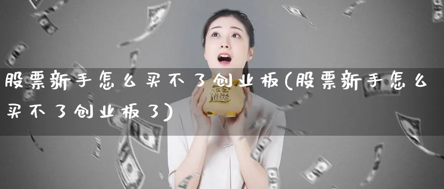 股票新手怎么买不了创业板(股票新手怎么买不了创业板了)_https://www.lfyiying.com_股票分类_第1张