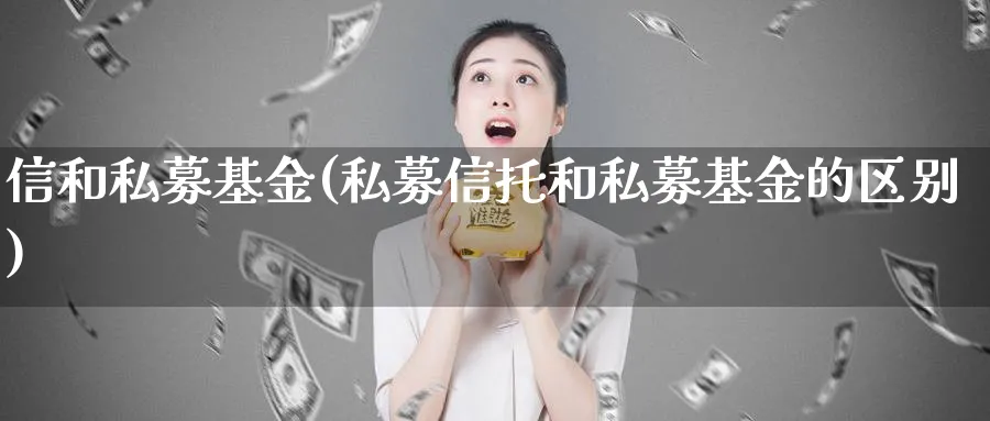 信和私募基金(私募信托和私募基金的区别)_https://www.lfyiying.com_港股_第1张