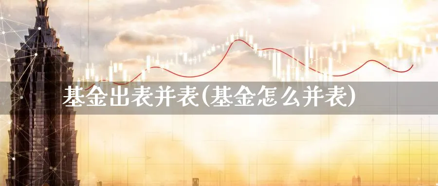 基金出表并表(基金怎么并表)_https://www.lfyiying.com_股票百科_第1张