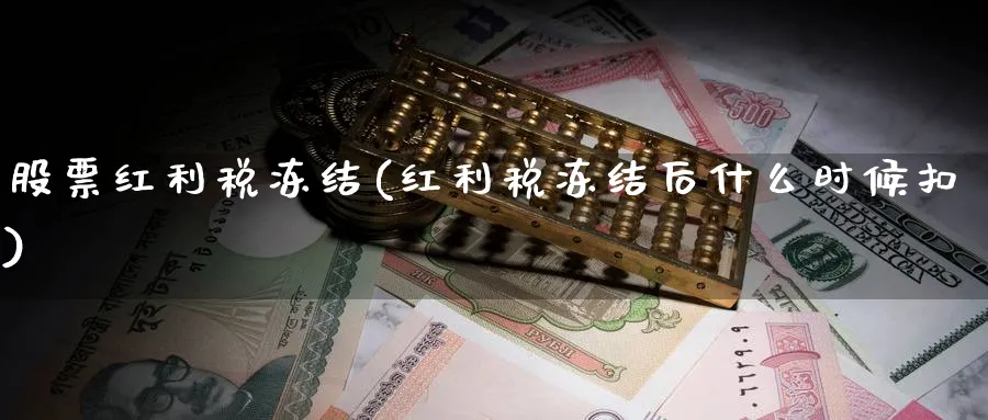 股票红利税冻结(红利税冻结后什么时候扣)_https://www.lfyiying.com_股票百科_第1张