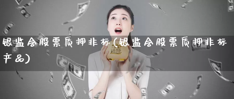 银监会股票质押非标(银监会股票质押非标产品)_https://www.lfyiying.com_证券_第1张