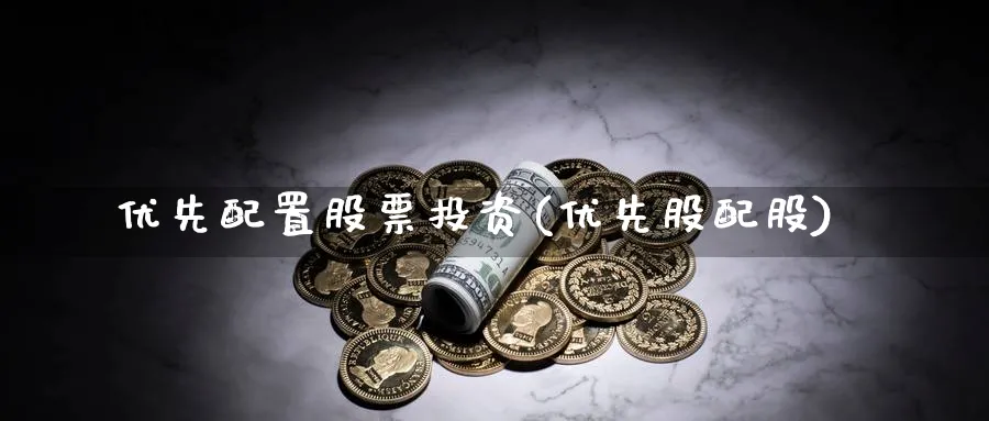 优先配置股票投资(优先股配股)_https://www.lfyiying.com_股吧_第1张