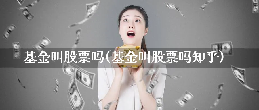 基金叫股票吗(基金叫股票吗知乎)_https://www.lfyiying.com_股票分类_第1张