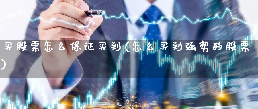 买股票怎么保证买到(怎么买到强势的股票)_https://www.lfyiying.com_证券_第1张